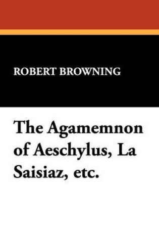 Cover of The Agamemnon of Aeschylus, La Saisiaz, Etc.