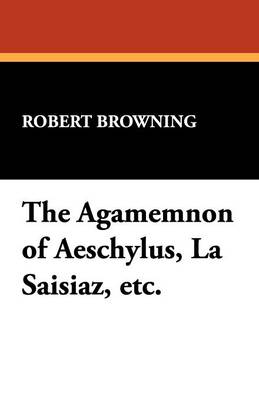 Book cover for The Agamemnon of Aeschylus, La Saisiaz, Etc.