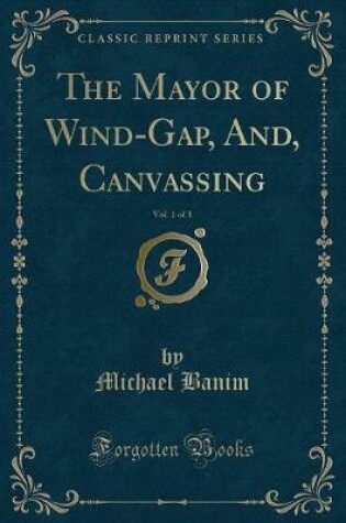 Cover of The Mayor of Wind-Gap, And, Canvassing, Vol. 1 of 3 (Classic Reprint)