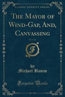 Book cover for The Mayor of Wind-Gap, And, Canvassing, Vol. 1 of 3 (Classic Reprint)