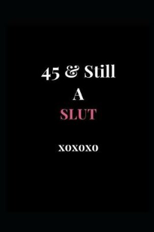 Cover of 45 & Still A Slut xoxoxo