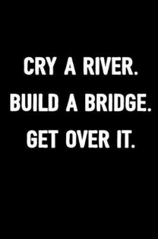 Cover of Cry a River. Build a Bridge. Get Over It.