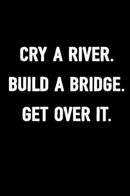 Book cover for Cry a River. Build a Bridge. Get Over It.