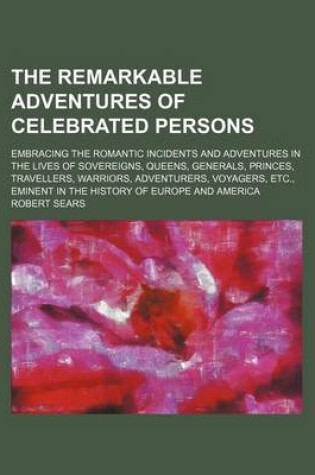 Cover of The Remarkable Adventures of Celebrated Persons; Embracing the Romantic Incidents and Adventures in the Lives of Sovereigns, Queens, Generals, Princes, Travellers, Warriors, Adventurers, Voyagers, Etc., Eminent in the History of Europe and America