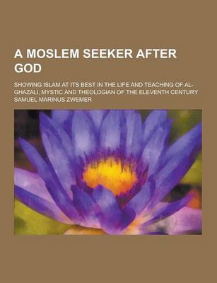 Book cover for A Moslem Seeker After God; Showing Islam at Its Best in the Life and Teaching of Al-Ghazali, Mystic and Theologian of the Eleventh Century