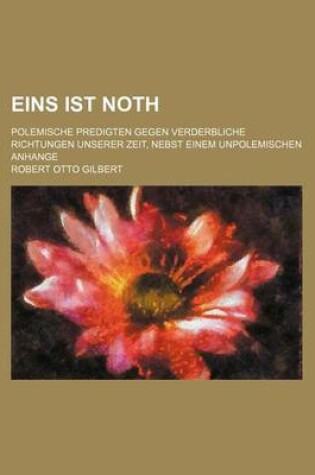 Cover of Eins Ist Noth; Polemische Predigten Gegen Verderbliche Richtungen Unserer Zeit, Nebst Einem Unpolemischen Anhange