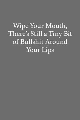 Book cover for Wipe Your Mouth, There's Still a Tiny Bit of Bullshit Around Your Lips