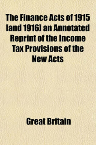 Cover of The Finance Acts of 1915 [And 1916] an Annotated Reprint of the Income Tax Provisions of the New Acts