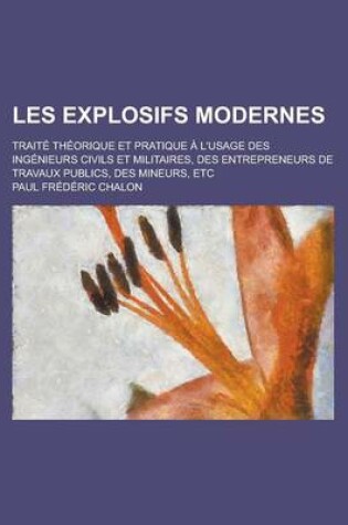 Cover of Les Explosifs Modernes; Traite Theorique Et Pratique A L'Usage Des Ingenieurs Civils Et Militaires, Des Entrepreneurs de Travaux Publics, Des Mineurs,
