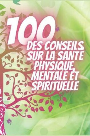 Cover of 100 Des Conseils Sur La Santé Physique, Mentale Et Spirituelle