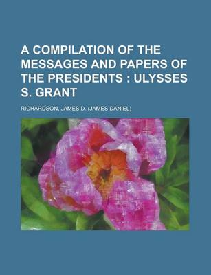 Book cover for A Compilation of the Messages and Papers of the Presidents; Ulysses S. Grant