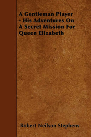 Cover of A Gentleman Player - His Adventures On A Secret Mission For Queen Elizabeth