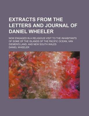 Book cover for Extracts from the Letters and Journal of Daniel Wheeler; Now Engaged in a Religious Visit to the Inhabitants of Some of the Islands of the Pacific Ocean, Van Diemen's Land, and New South Wales