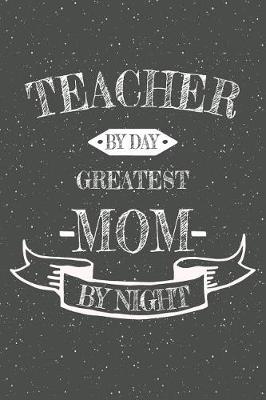 Book cover for Teacher By Day Greatest Mom By Night