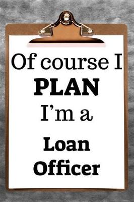 Book cover for Of Course I Plan I'm a Loan Officer