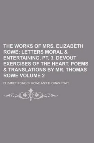 Cover of The Works of Mrs. Elizabeth Rowe Volume 2; Letters Moral & Entertaining, PT. 3. Devout Exercises of the Heart. Poems & Translations by Mr. Thomas Rowe