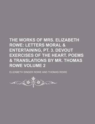 Book cover for The Works of Mrs. Elizabeth Rowe Volume 2; Letters Moral & Entertaining, PT. 3. Devout Exercises of the Heart. Poems & Translations by Mr. Thomas Rowe