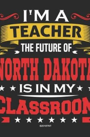 Cover of I'm a Teacher The Future of North Dakota Is In My Classroom