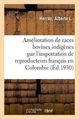 Cover of Amélioration Des Races Bovines Indigènes Par l'Importation Des Reproducteurs Français En Colombie