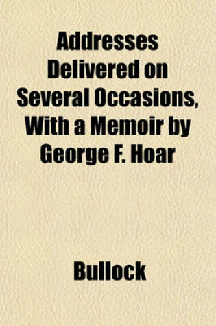 Cover of Addresses Delivered on Several Occasions, with a Memoir by George F. Hoar