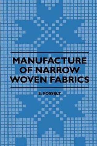 Cover of Manufacture of Narrow Woven Fabrics - Ribbons, Trimmings, Edgings, Etc. - Giving Description of the Various Yarns Used, the Construction of Weaves and Novelties in Fabrics Structures, Also Desriptive Matter as to Looms, Etc.