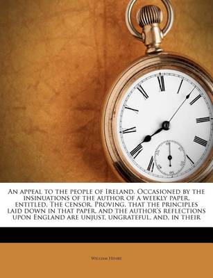 Book cover for An Appeal to the People of Ireland. Occasioned by the Insinuations of the Author of a Weekly Paper, Entitled, the Censor. Proving, That the Principles Laid Down in That Paper, and the Author's Reflections Upon England Are Unjust, Ungrateful, And, in Their