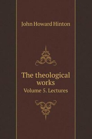 Cover of The theological works Volume 5. Lectures