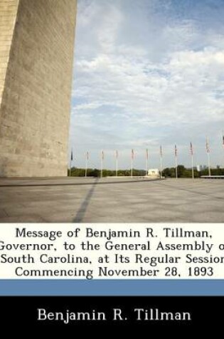 Cover of Message of Benjamin R. Tillman, Governor, to the General Assembly of South Carolina, at Its Regular Session Commencing November 28, 1893