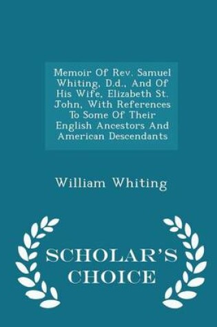 Cover of Memoir of REV. Samuel Whiting, D.D., and of His Wife, Elizabeth St. John, with References to Some of Their English Ancestors and American Descendants - Scholar's Choice Edition