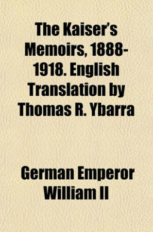 Cover of The Kaiser's Memoirs, 1888-1918. English Translation by Thomas R. Ybarra