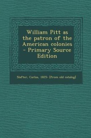 Cover of William Pitt as the Patron of the American Colonies - Primary Source Edition