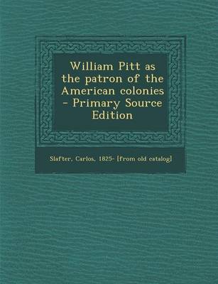 Book cover for William Pitt as the Patron of the American Colonies - Primary Source Edition