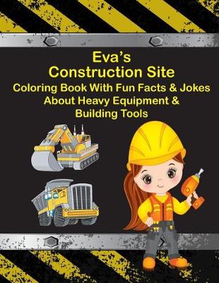 Book cover for Eva's Construction Site Coloring Book With Fun Facts & Jokes About Heavy Equipment & Building Tools