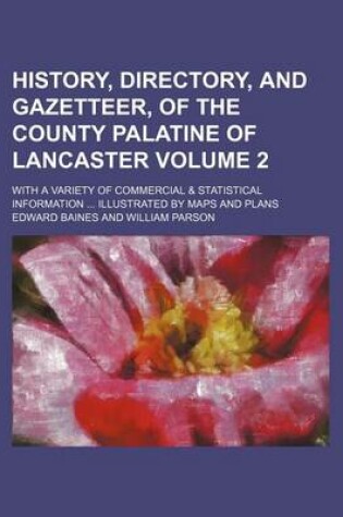 Cover of History, Directory, and Gazetteer, of the County Palatine of Lancaster Volume 2; With a Variety of Commercial & Statistical Information ... Illustrated by Maps and Plans