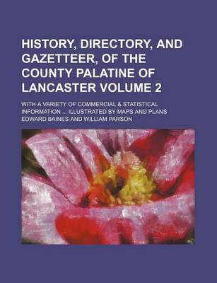 Book cover for History, Directory, and Gazetteer, of the County Palatine of Lancaster Volume 2; With a Variety of Commercial & Statistical Information ... Illustrated by Maps and Plans
