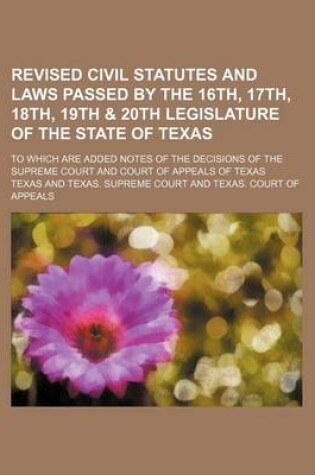 Cover of Revised Civil Statutes and Laws Passed by the 16th, 17th, 18th, 19th & 20th Legislature of the State of Texas; To Which Are Added Notes of the Decisions of the Supreme Court and Court of Appeals of Texas