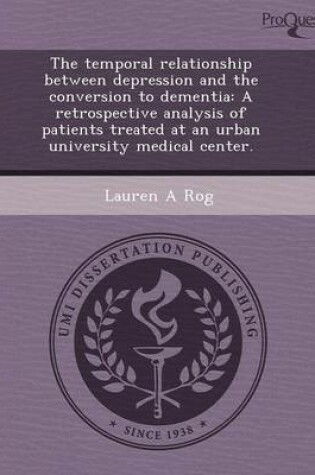 Cover of The Temporal Relationship Between Depression and the Conversion to Dementia: A Retrospective Analysis of Patients Treated at an Urban University Medic