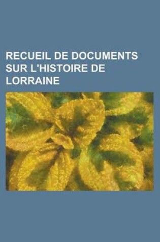 Cover of Recueil de Documents Sur L'Histoire de Lorraine