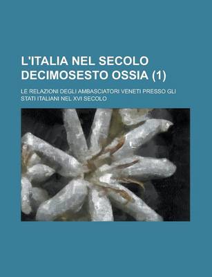 Book cover for L'Italia Nel Secolo Decimosesto Ossia; Le Relazioni Degli Ambasciatori Veneti Presso Gli Stati Italiani Nel XVI Secolo (1)