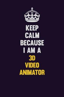 Book cover for Keep Calm Because I Am A 3D video animator