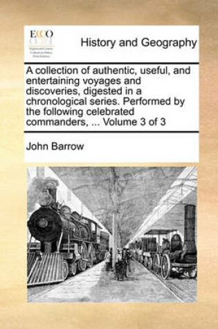 Cover of A collection of authentic, useful, and entertaining voyages and discoveries, digested in a chronological series. Performed by the following celebrated commanders, ... Volume 3 of 3