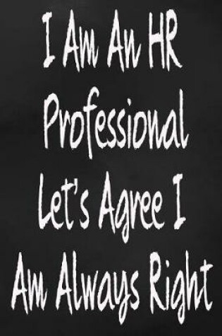 Cover of I Am An HR Professional Let's Agree I Am Always Right