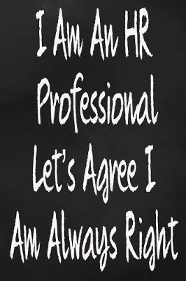 Book cover for I Am An HR Professional Let's Agree I Am Always Right