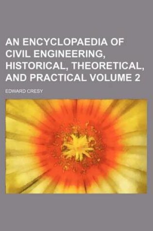 Cover of An Encyclopaedia of Civil Engineering, Historical, Theoretical, and Practical Volume 2