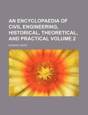 Book cover for An Encyclopaedia of Civil Engineering, Historical, Theoretical, and Practical Volume 2