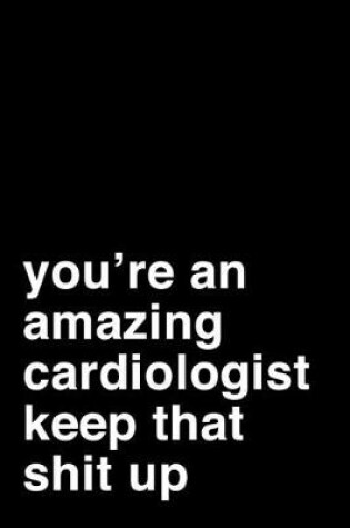 Cover of You're An Amazing Cardiologist. Keep That Shit Up