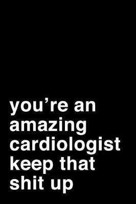 Book cover for You're An Amazing Cardiologist. Keep That Shit Up