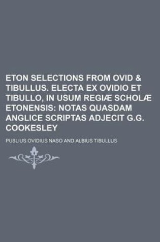 Cover of Eton Selections from Ovid & Tibullus. Electa Ex Ovidio Et Tibullo, in Usum Regiae Scholae Etonensis; Notas Quasdam Anglice Scriptas Adjecit G.G. Cooke