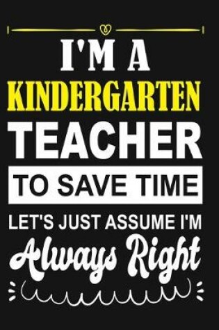 Cover of I'm a Kindergarten Teacher To Save Time Let's Just Assume i'm Always Right