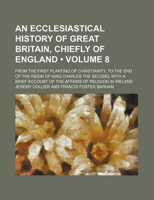 Book cover for An Ecclesiastical History of Great Britain, Chiefly of England (Volume 8); From the First Planting of Christianity, to the End of the Reign of King C